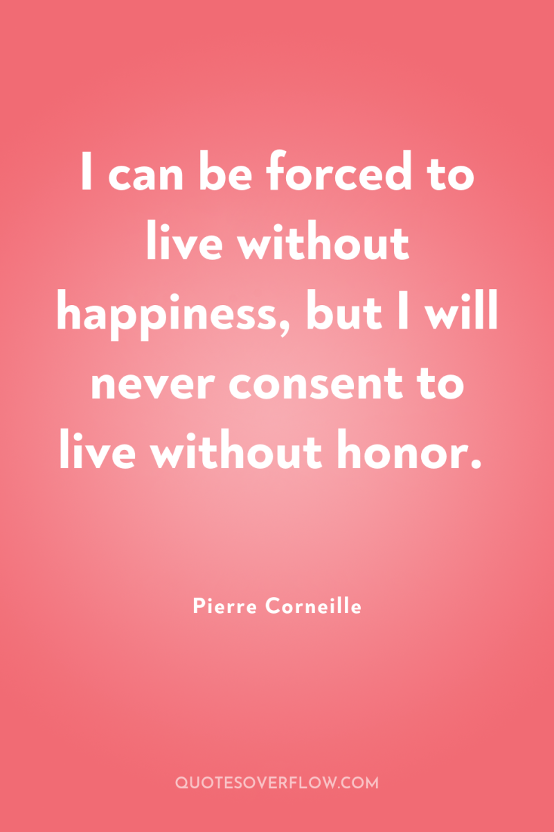 I can be forced to live without happiness, but I...