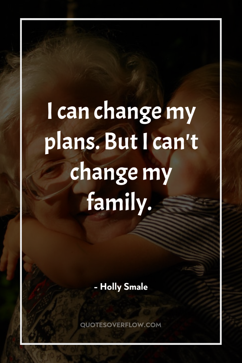 I can change my plans. But I can't change my...