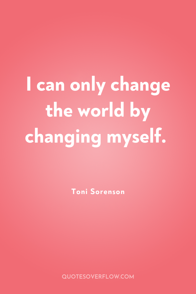 I can only change the world by changing myself. 