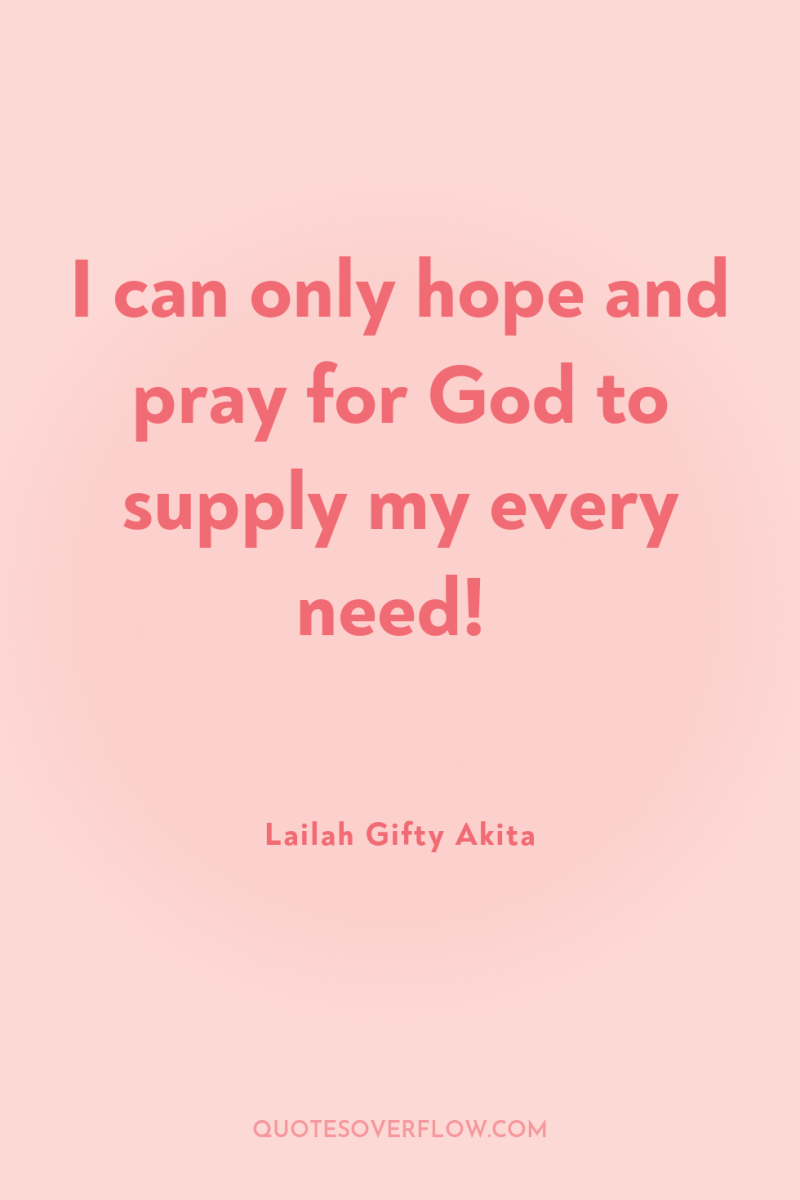I can only hope and pray for God to supply...