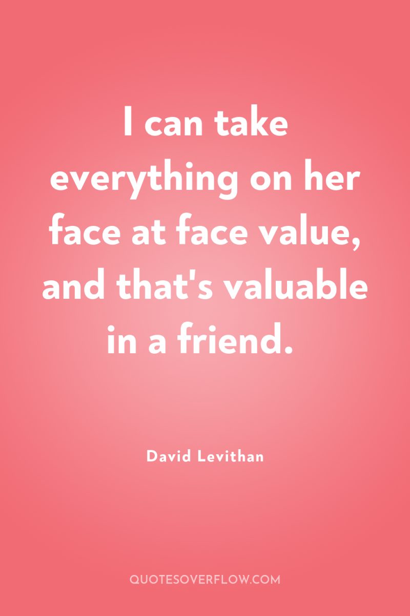 I can take everything on her face at face value,...