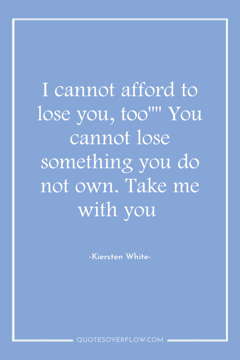 I cannot afford to lose you, too