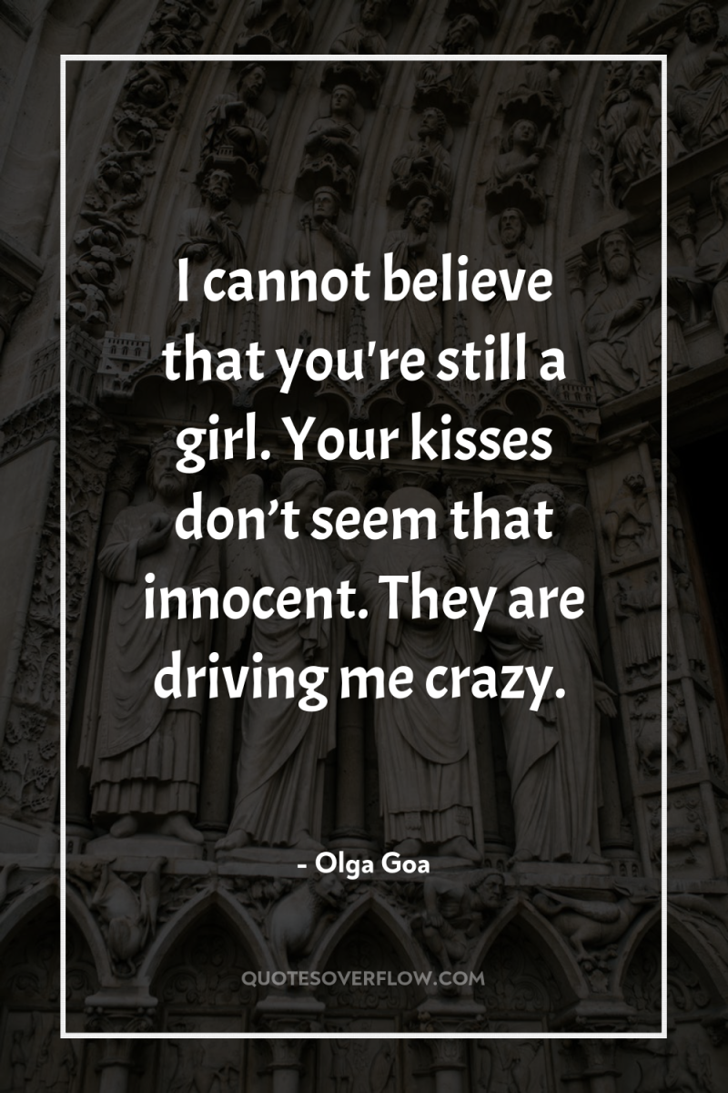 I cannot believe that you're still a girl. Your kisses...