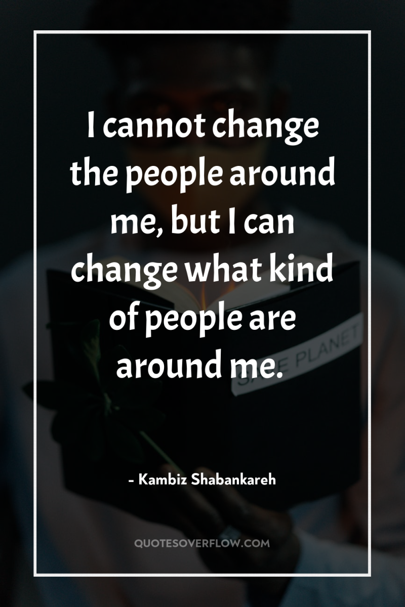 I cannot change the people around me, but I can...
