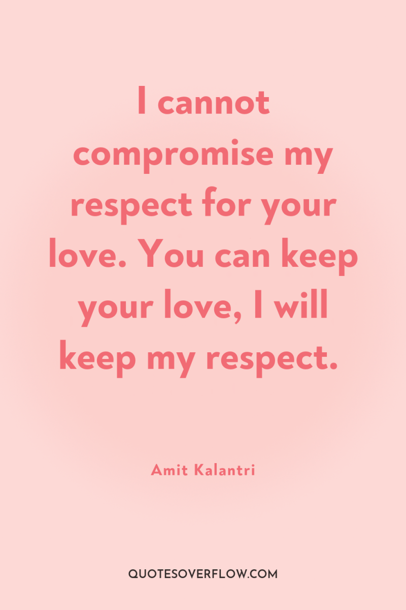 I cannot compromise my respect for your love. You can...