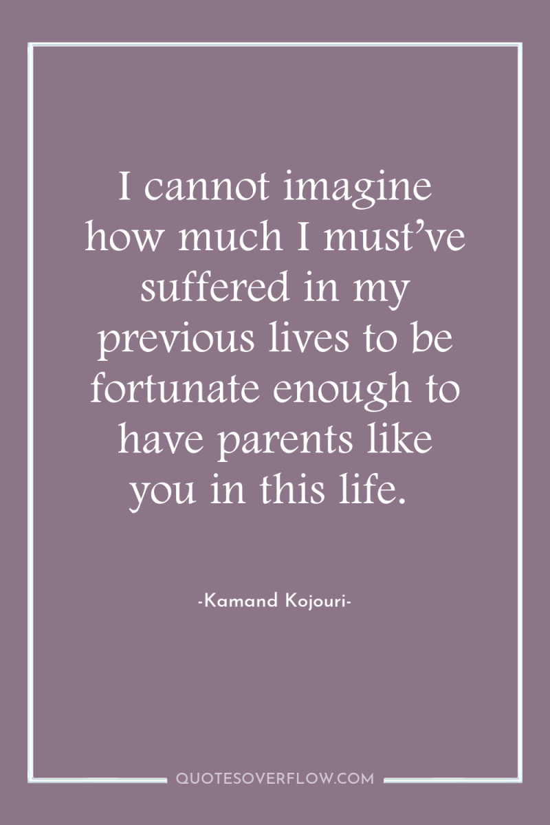 I cannot imagine how much I must’ve suffered in my...