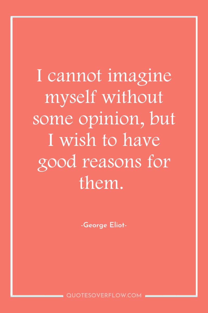 I cannot imagine myself without some opinion, but I wish...
