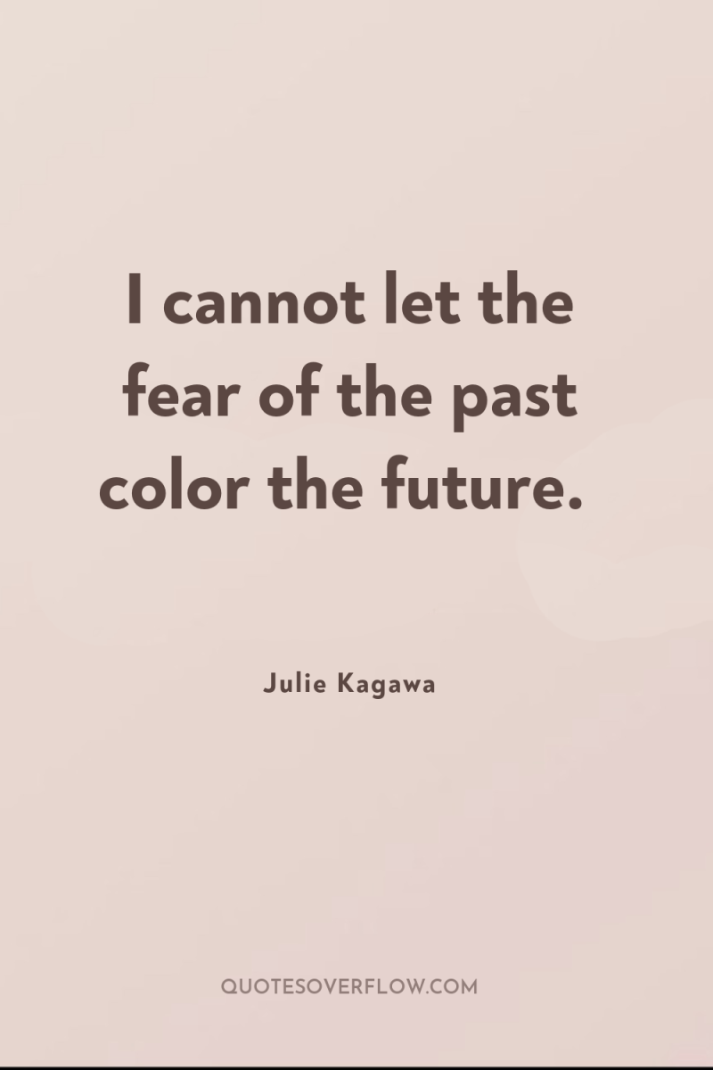 I cannot let the fear of the past color the...