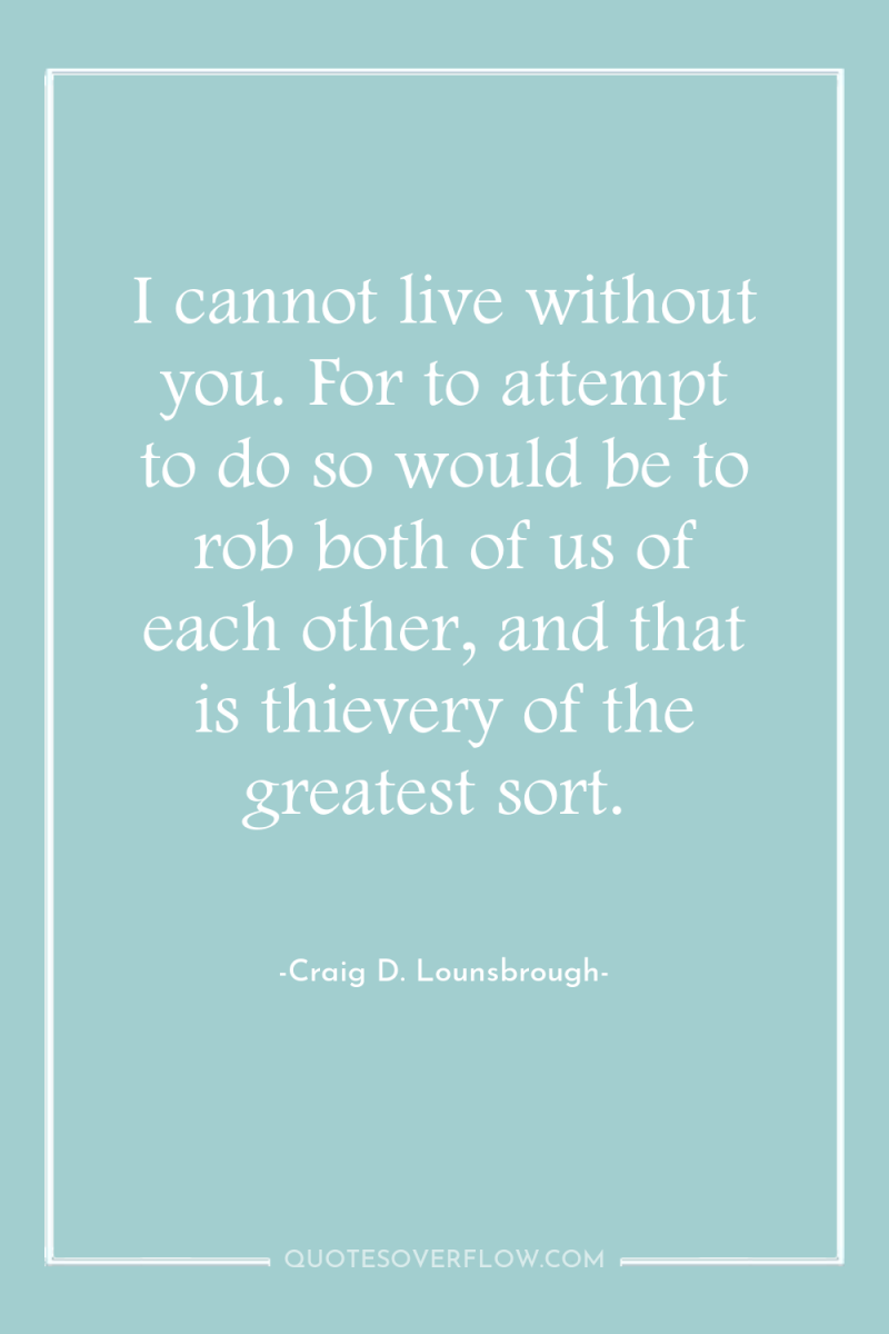 I cannot live without you. For to attempt to do...
