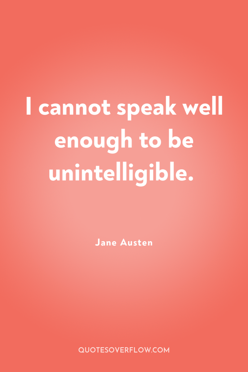 I cannot speak well enough to be unintelligible. 