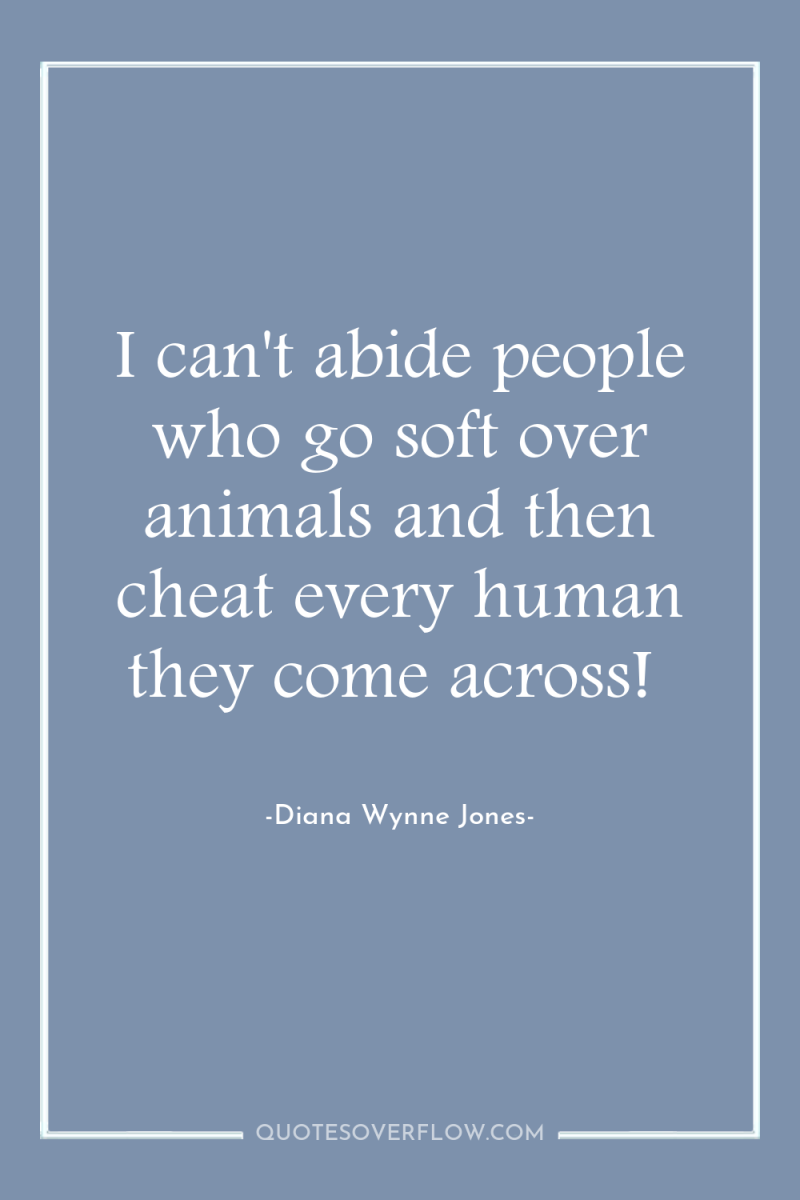 I can't abide people who go soft over animals and...