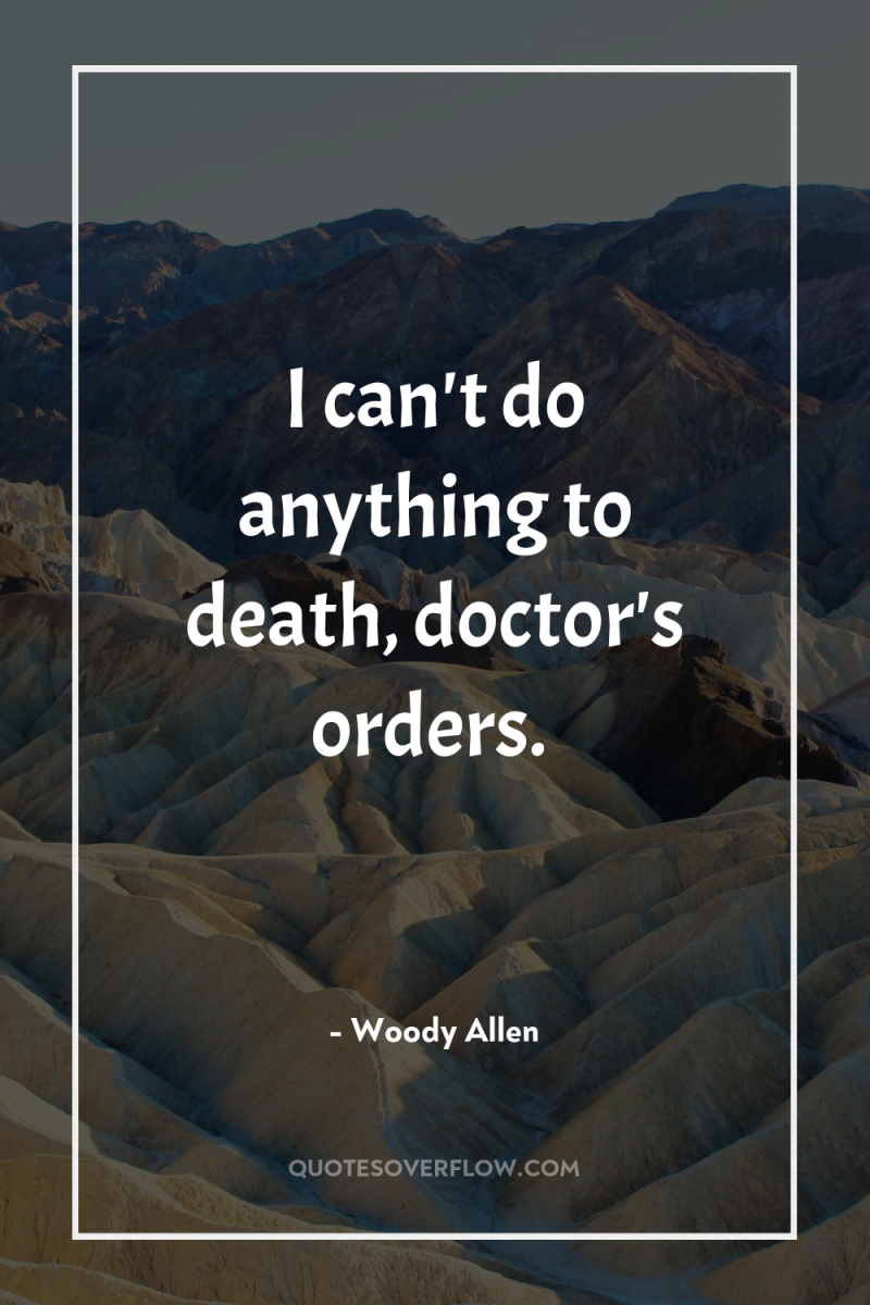 I can't do anything to death, doctor's orders. 