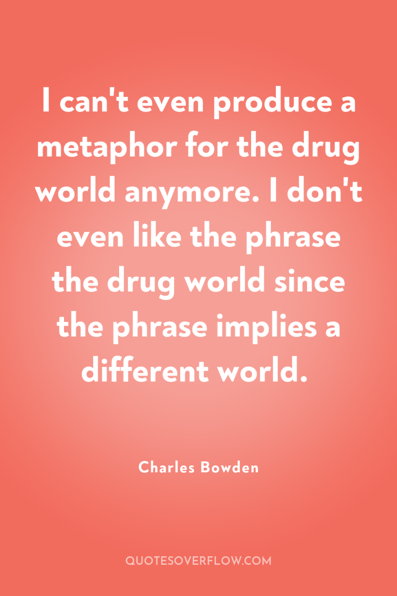 I can't even produce a metaphor for the drug world...