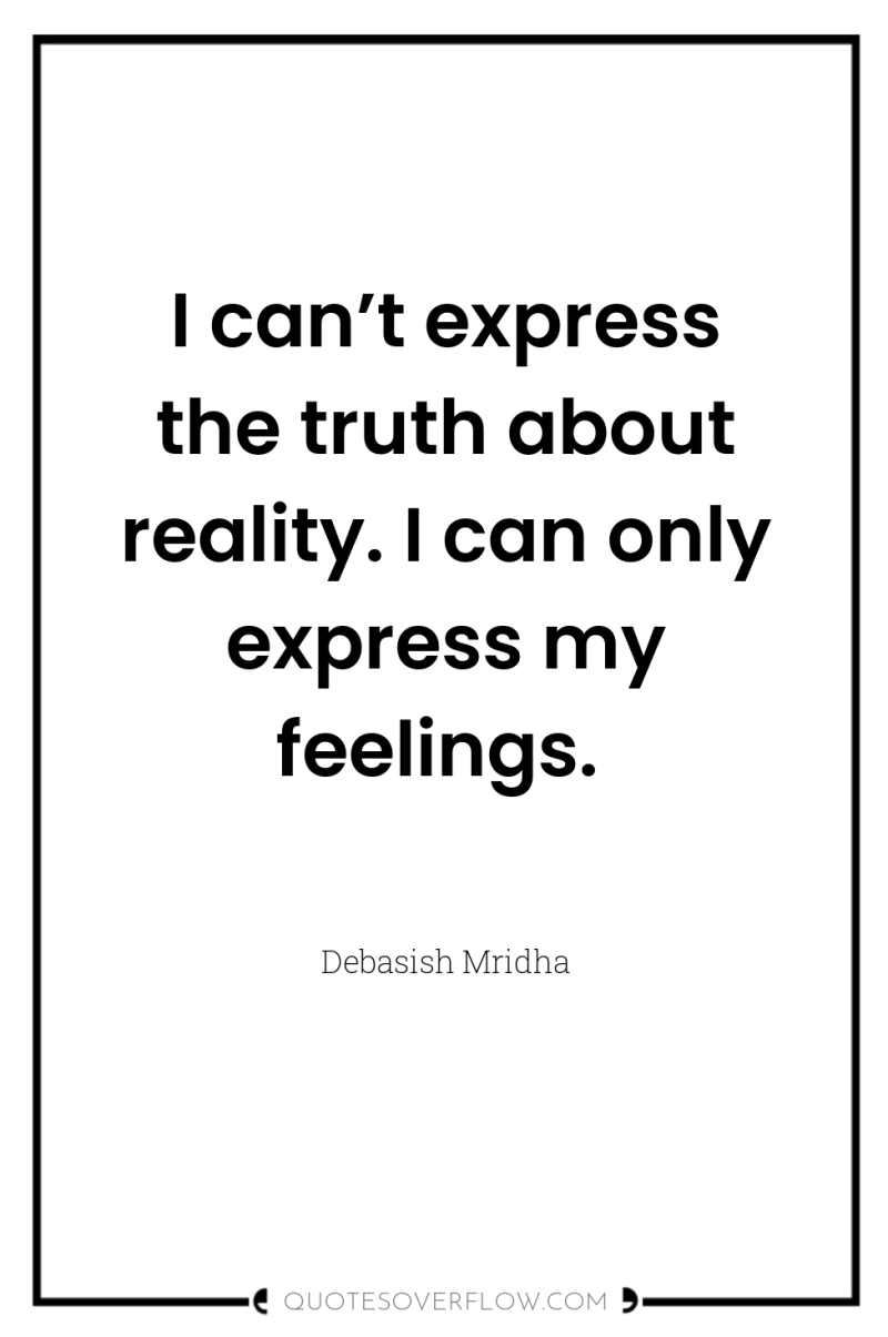 I can’t express the truth about reality. I can only...