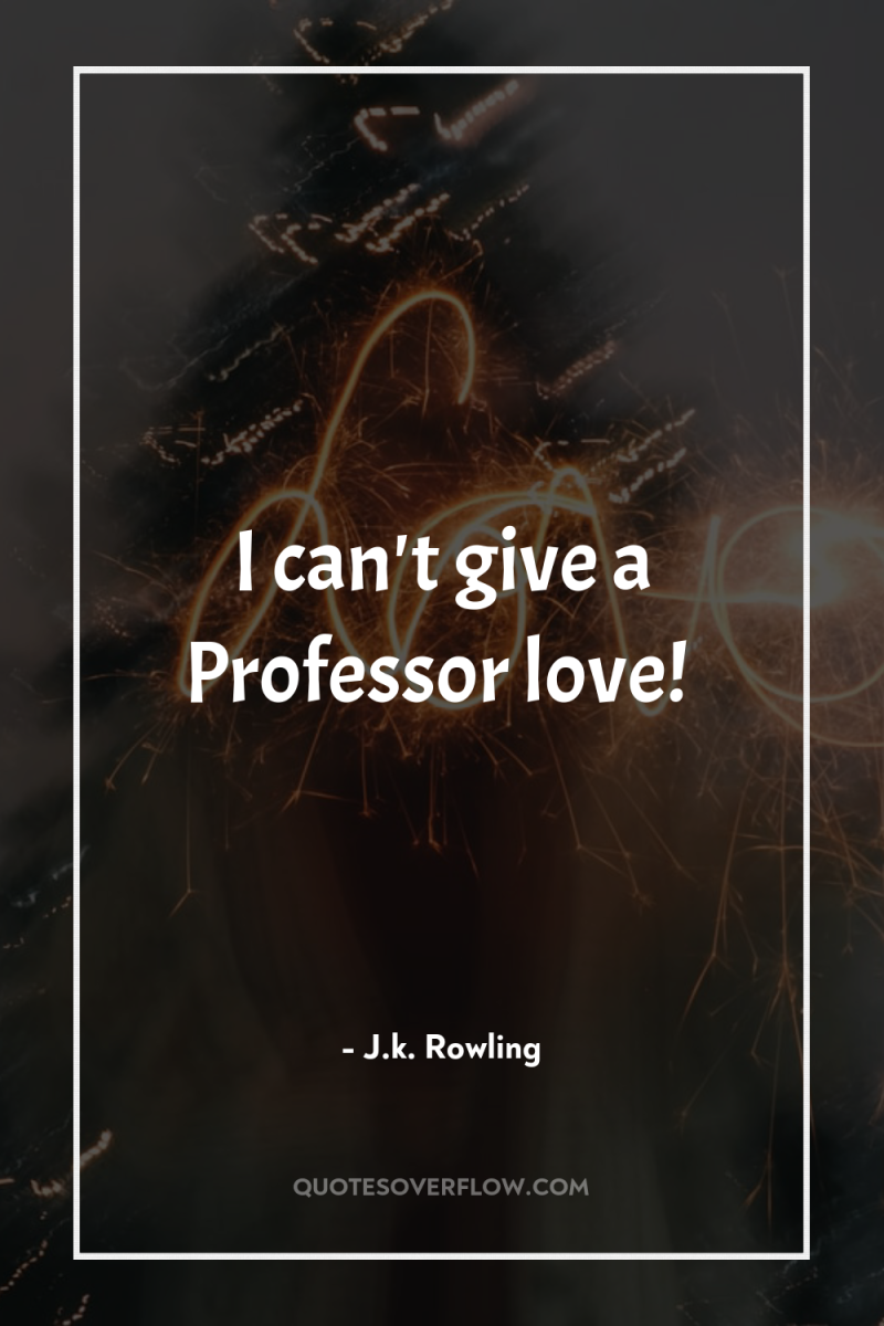 I can't give a Professor love! 
