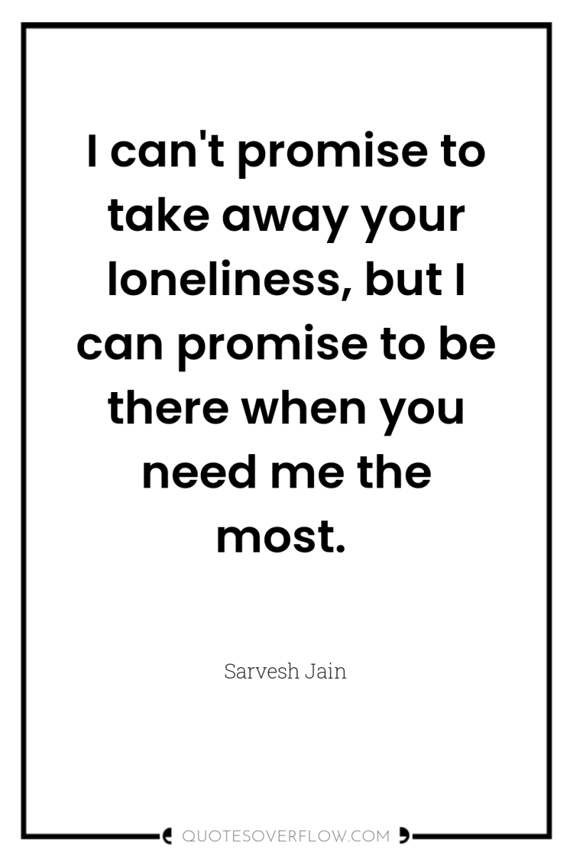 I can't promise to take away your loneliness, but I...