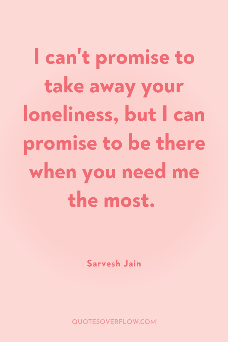 I can't promise to take away your loneliness, but I...