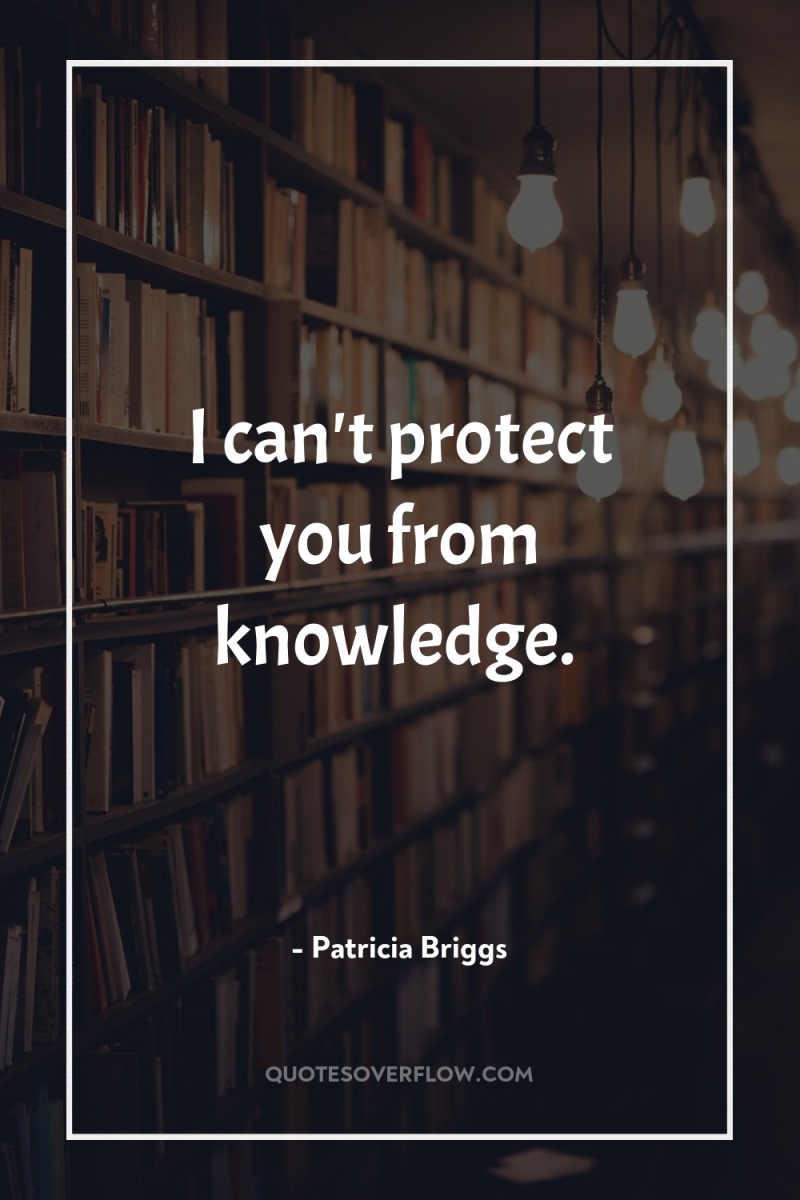 I can't protect you from knowledge. 