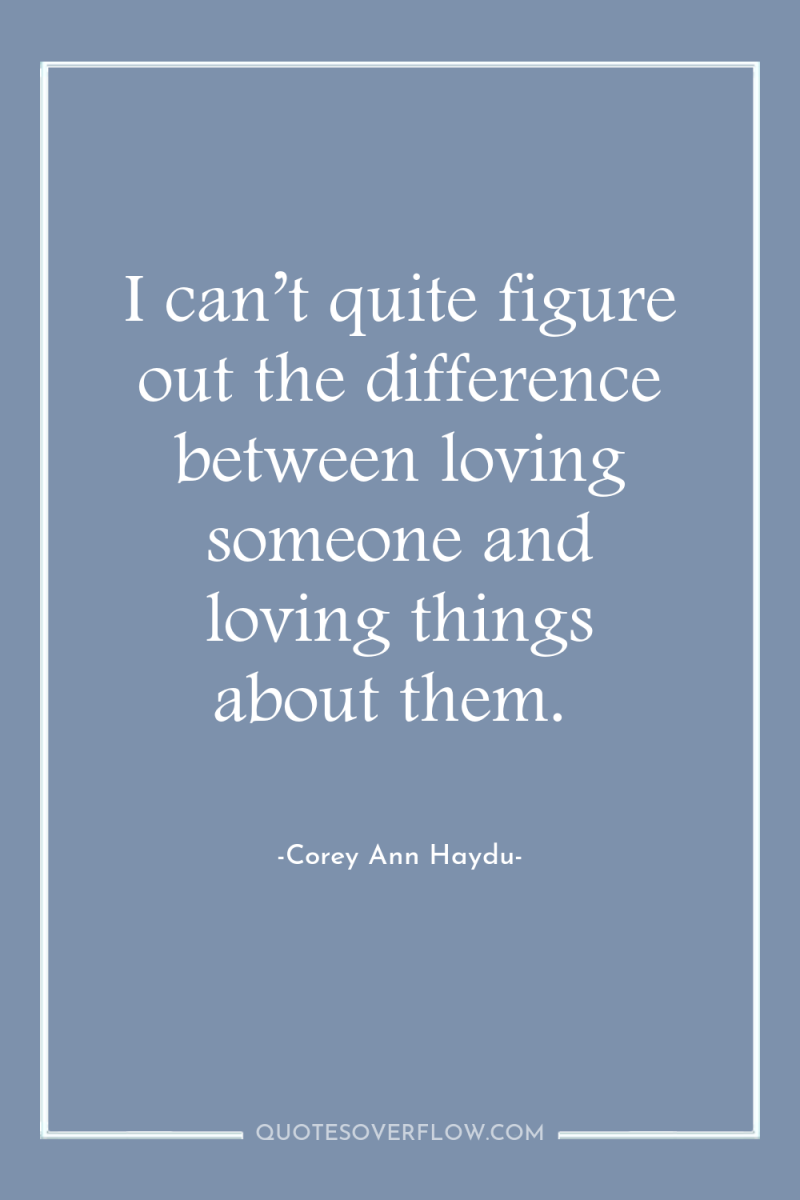 I can’t quite figure out the difference between loving someone...