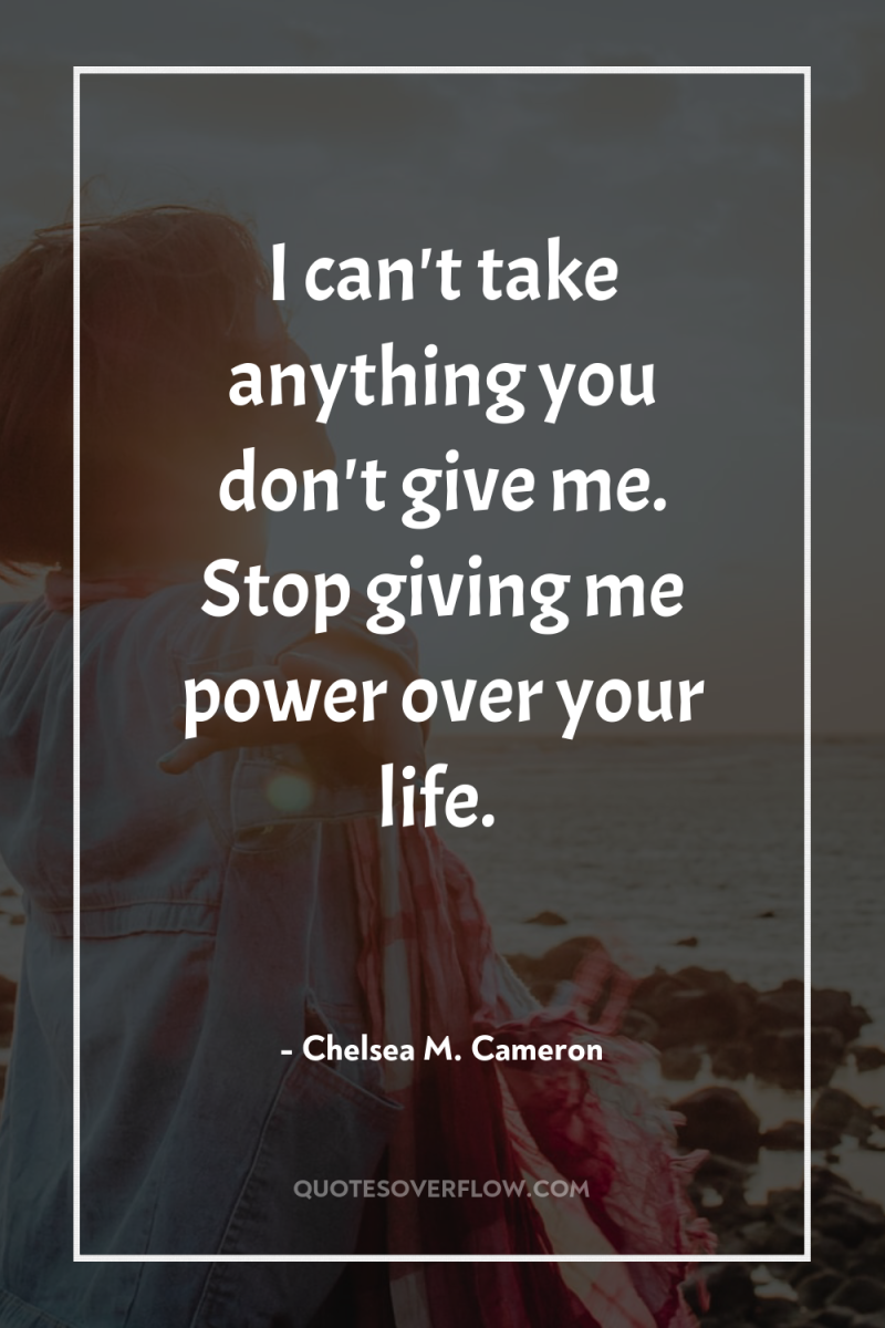 I can't take anything you don't give me. Stop giving...