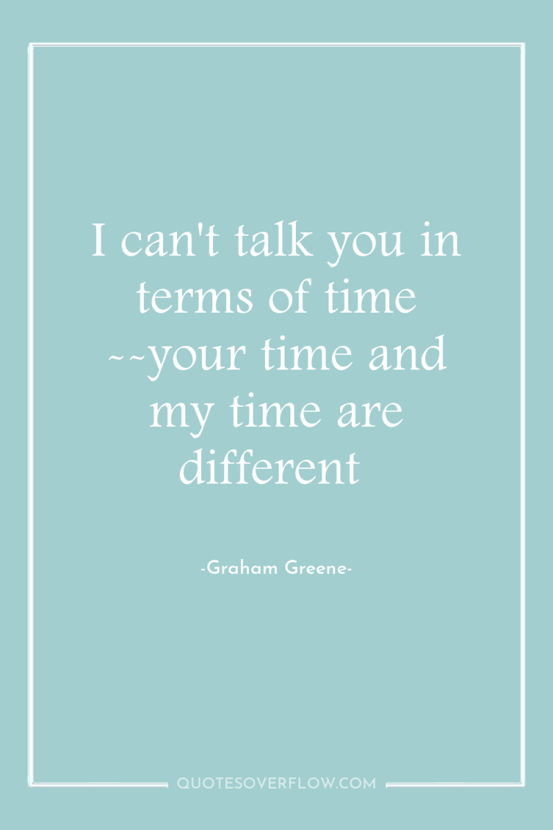 I can't talk you in terms of time --your time...