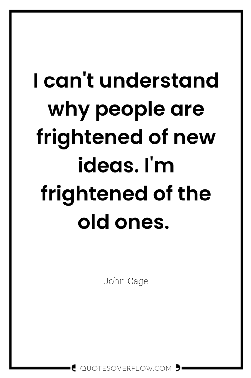 I can't understand why people are frightened of new ideas....