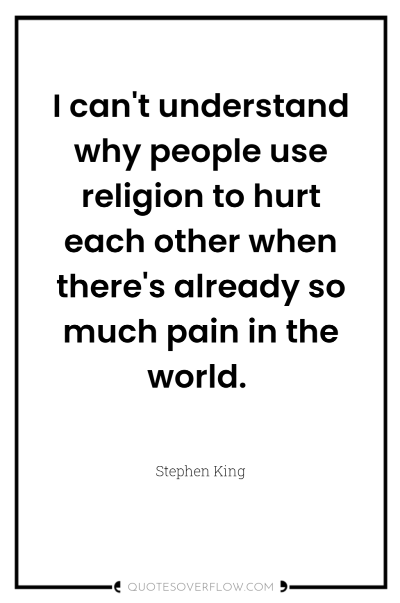 I can't understand why people use religion to hurt each...
