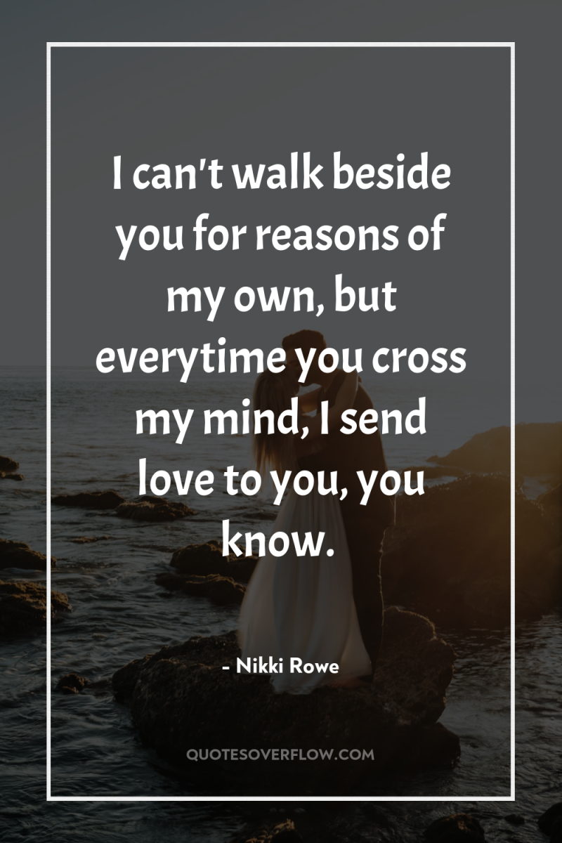 I can't walk beside you for reasons of my own,...