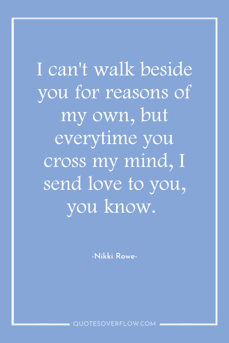 I can't walk beside you for reasons of my own,...