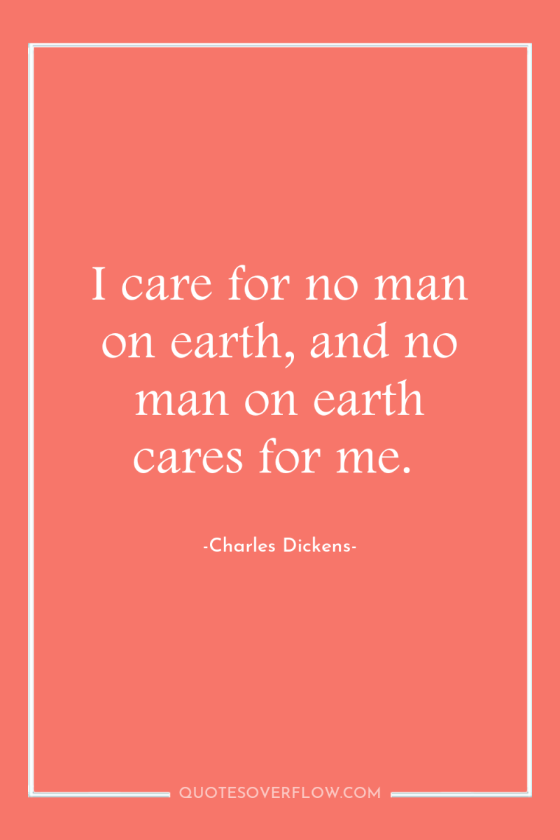 I care for no man on earth, and no man...