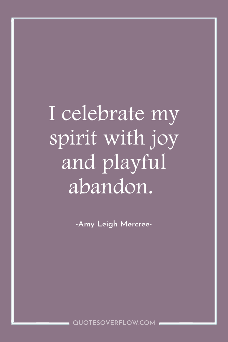 I celebrate my spirit with joy and playful abandon. 