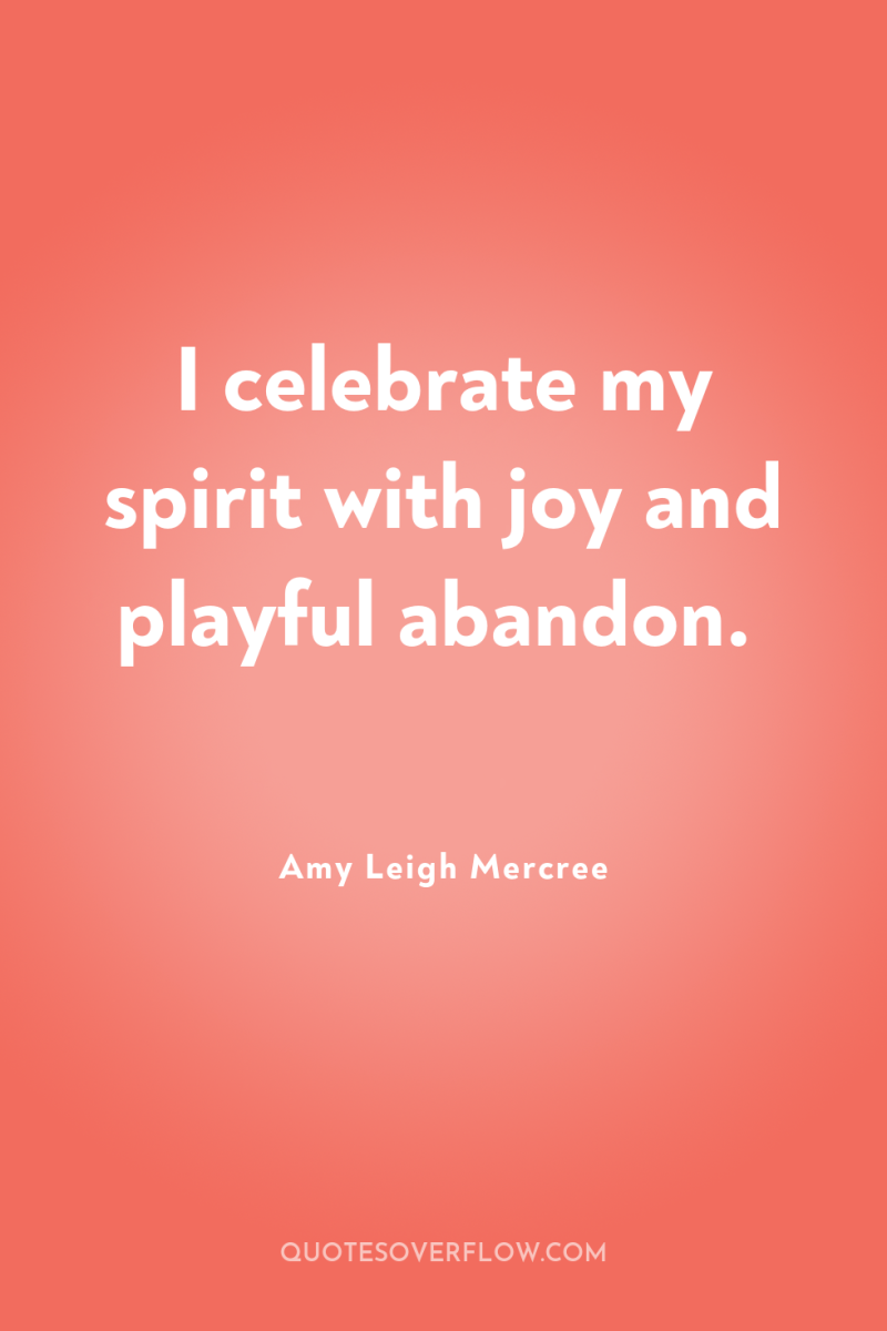 I celebrate my spirit with joy and playful abandon. 