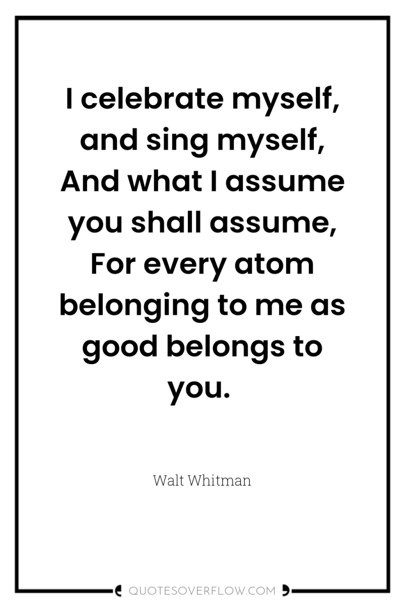 I celebrate myself, and sing myself, And what I assume...
