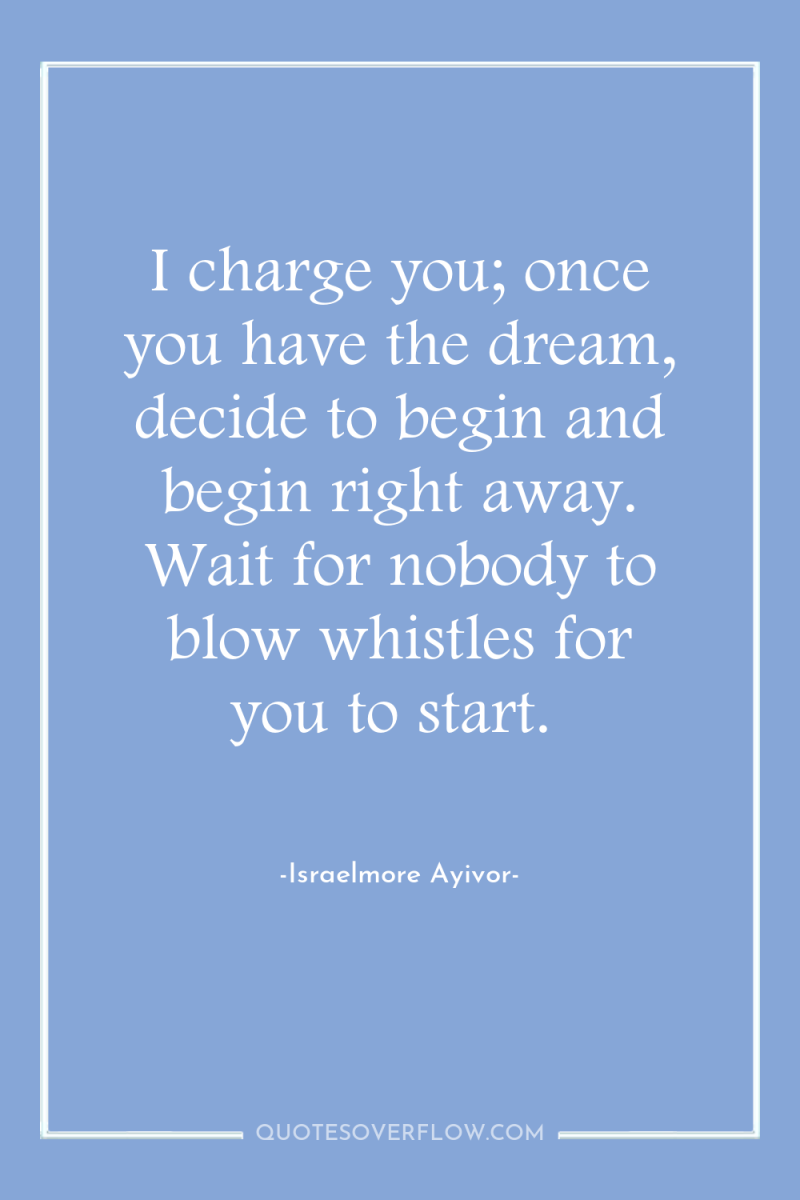 I charge you; once you have the dream, decide to...