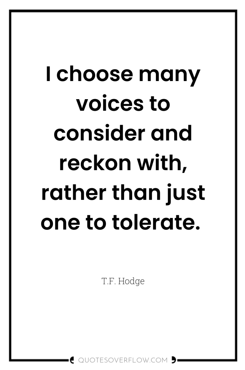 I choose many voices to consider and reckon with, rather...