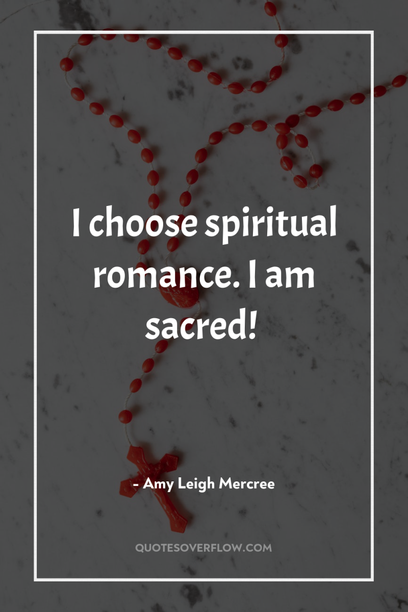 I choose spiritual romance. I am sacred! 