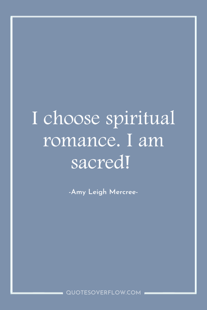 I choose spiritual romance. I am sacred! 
