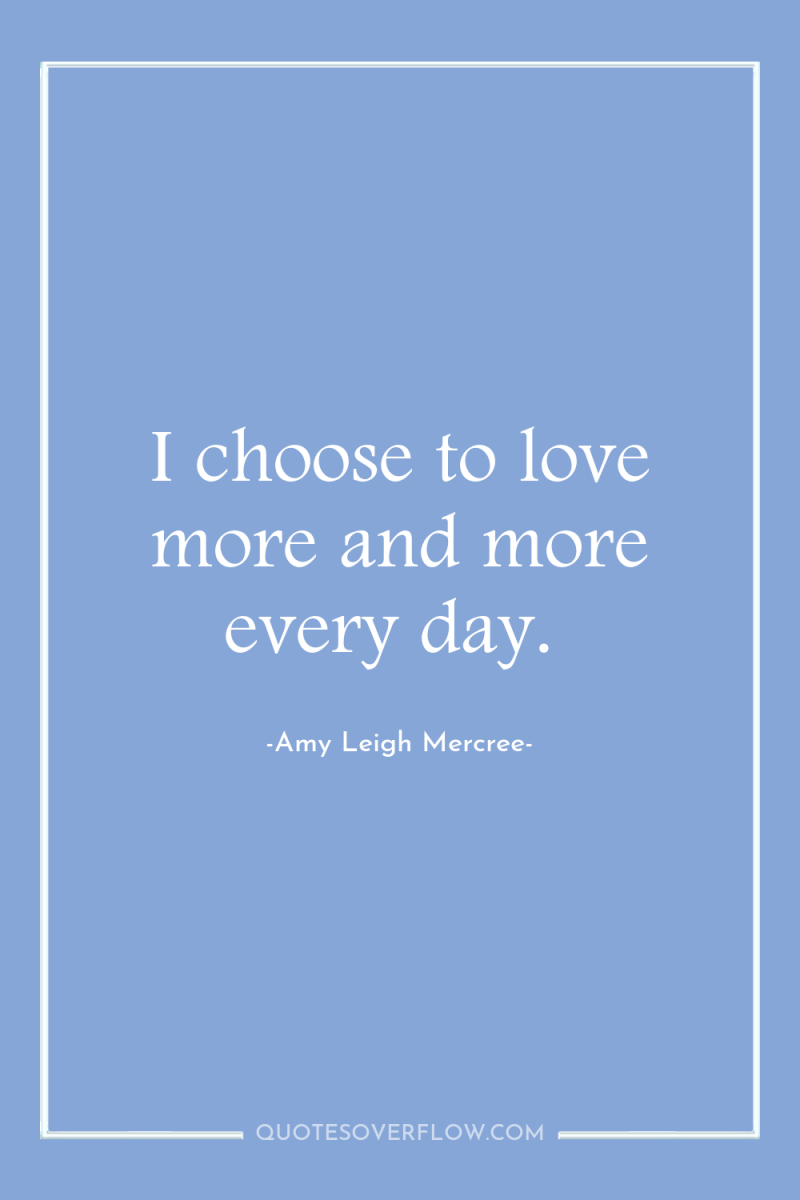 I choose to love more and more every day. 