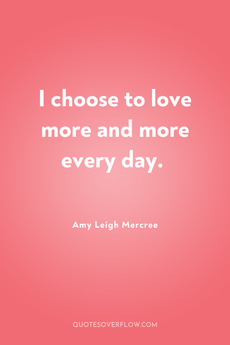 I choose to love more and more every day. 