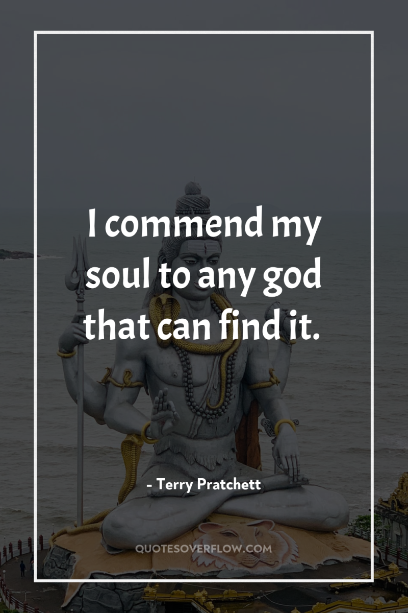 I commend my soul to any god that can find...