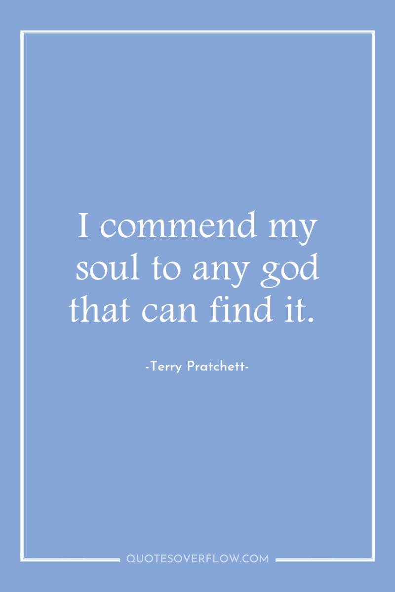 I commend my soul to any god that can find...