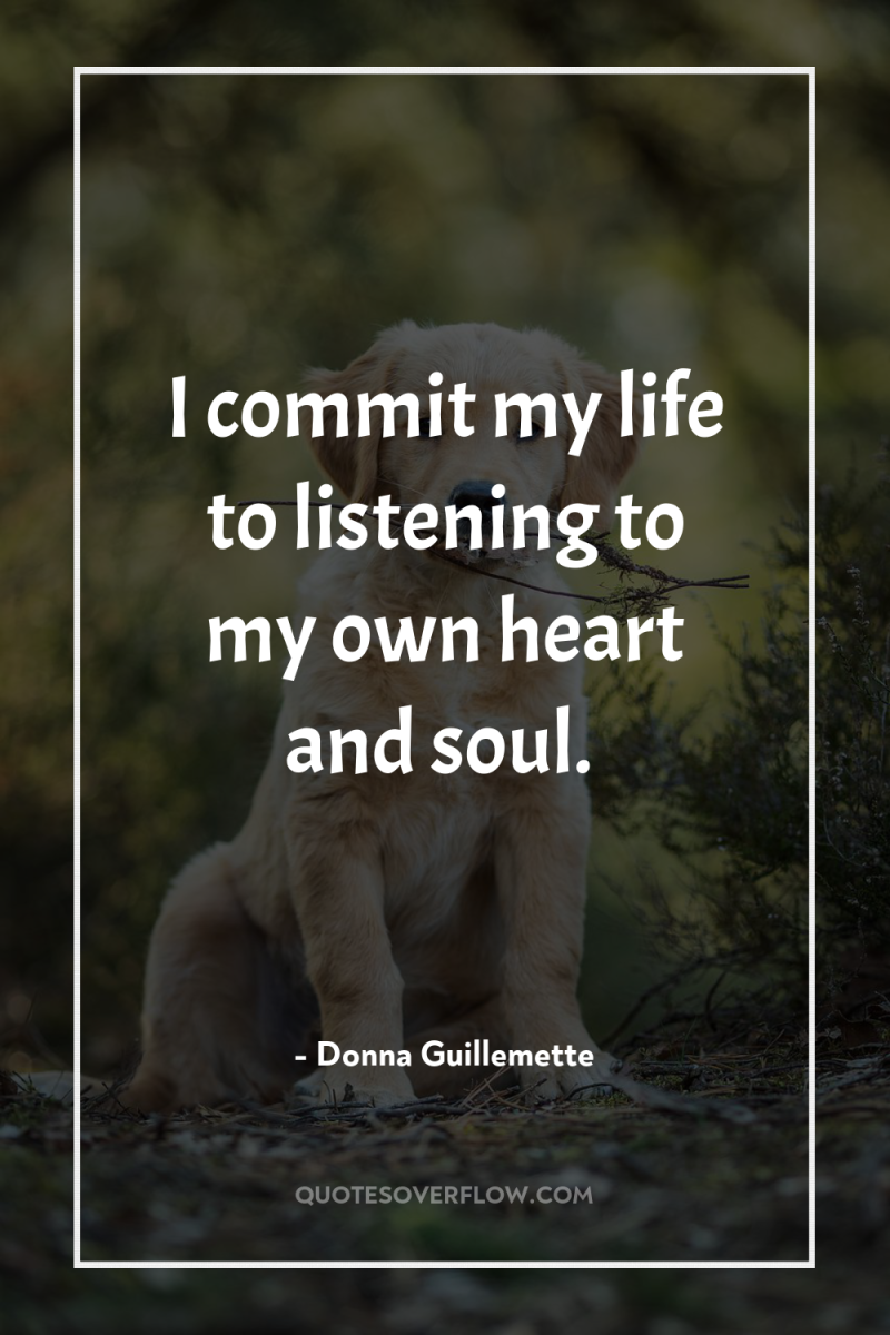 I commit my life to listening to my own heart...