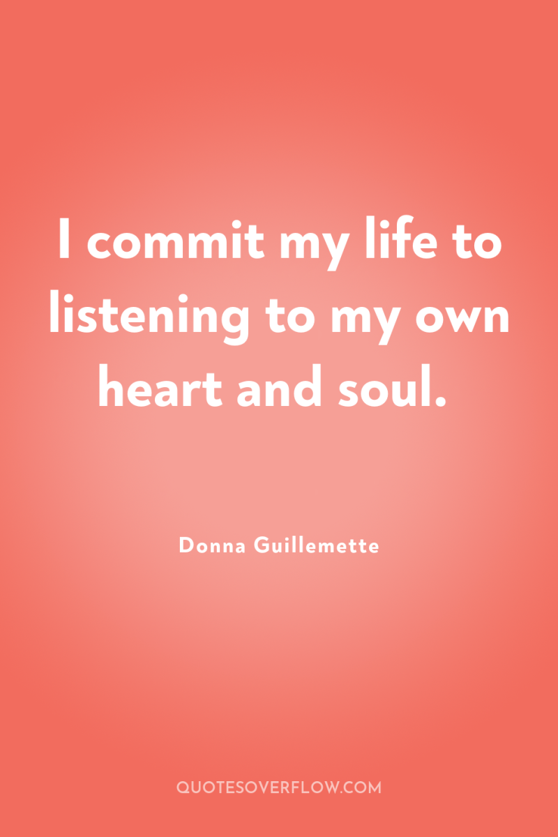 I commit my life to listening to my own heart...