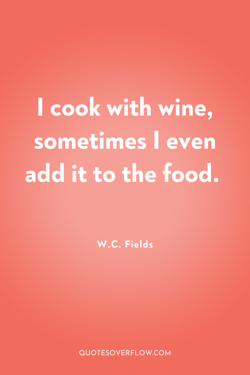 I cook with wine, sometimes I even add it to...