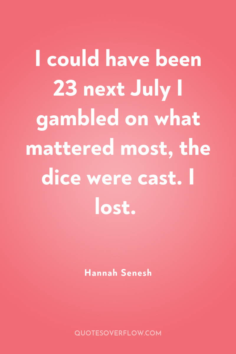I could have been 23 next July I gambled on...