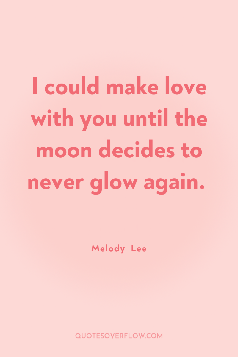 I could make love with you until the moon decides...