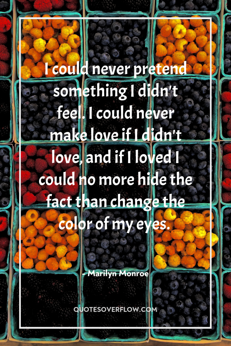 I could never pretend something I didn't feel. I could...
