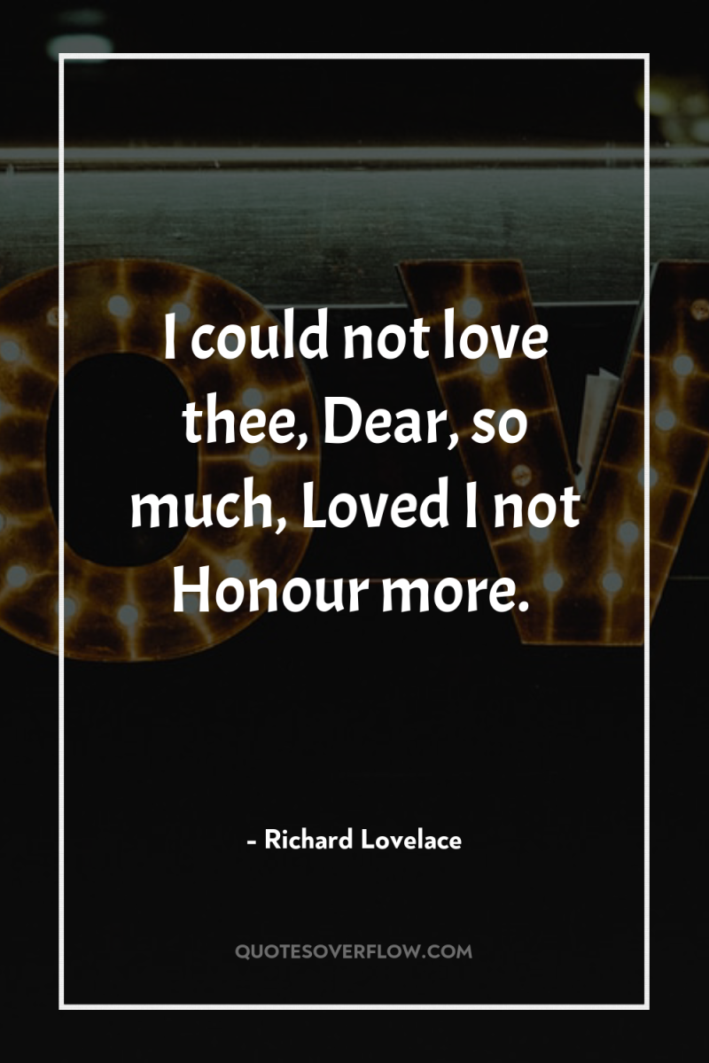 I could not love thee, Dear, so much, Loved I...