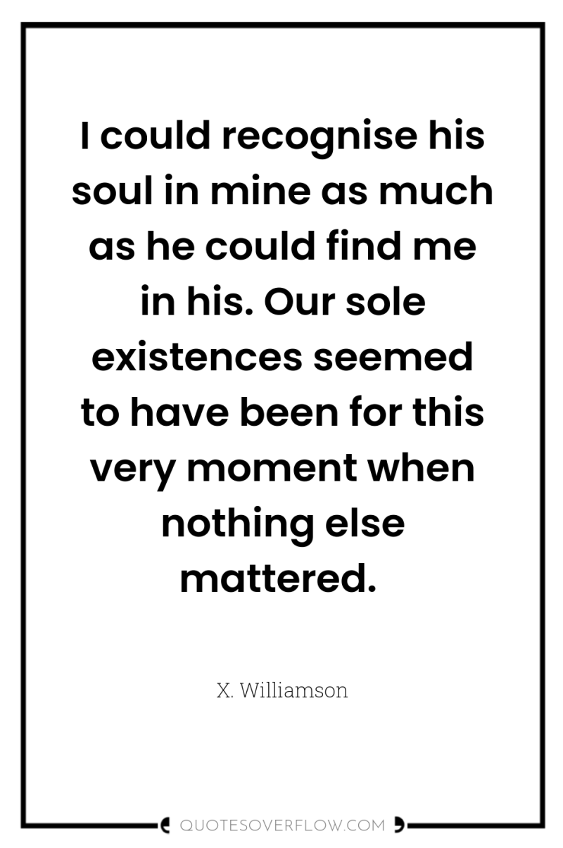 I could recognise his soul in mine as much as...