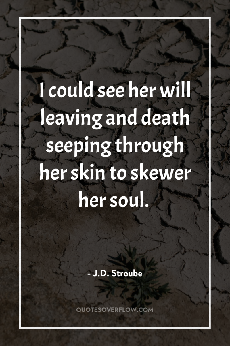 I could see her will leaving and death seeping through...